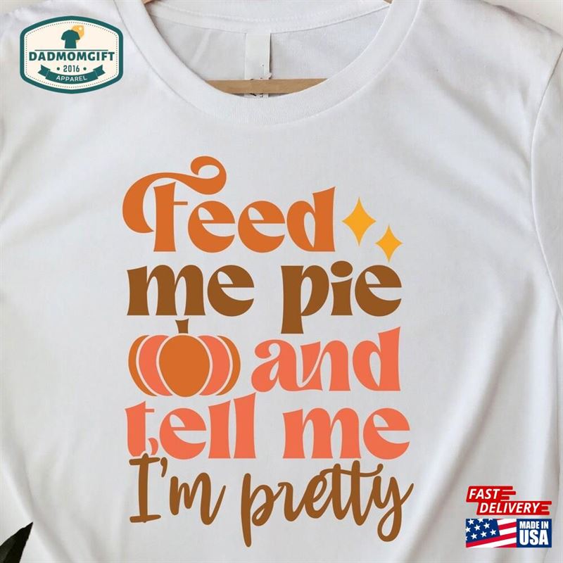 Feed Me Pie And Tell I’m Pretty Shirt Thanksgiving Sweatshirt Hoodie