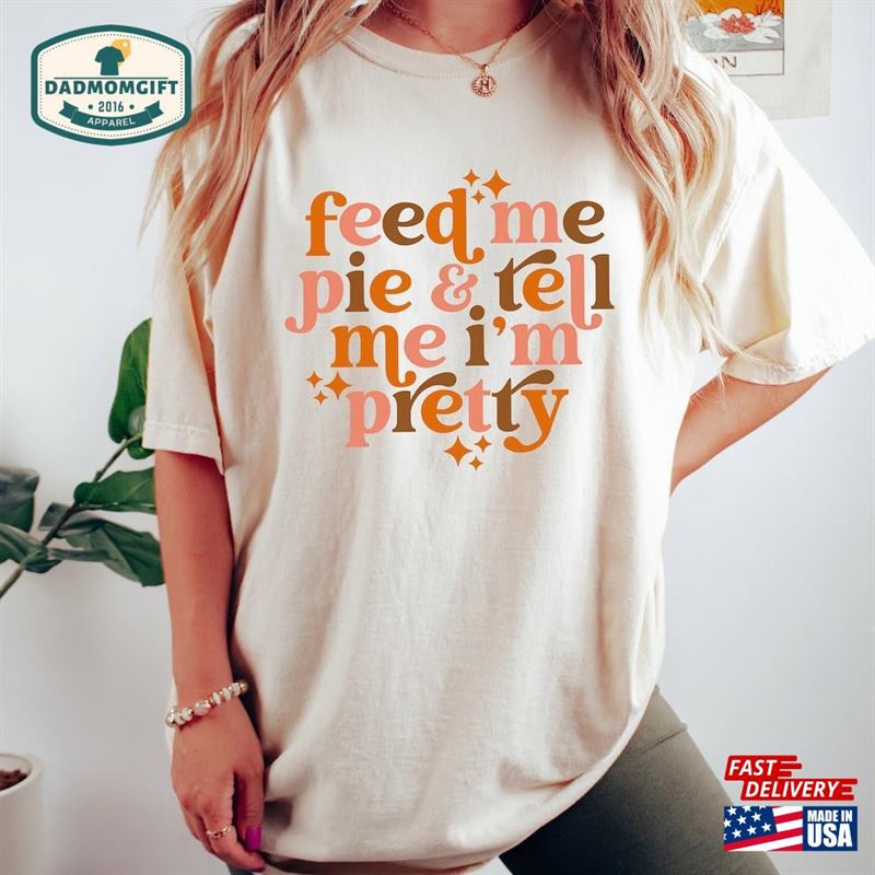 Feed Me Pie And Tell I’m Pretty Sweatshirt Thanksgiving Shirt Unisex Classic