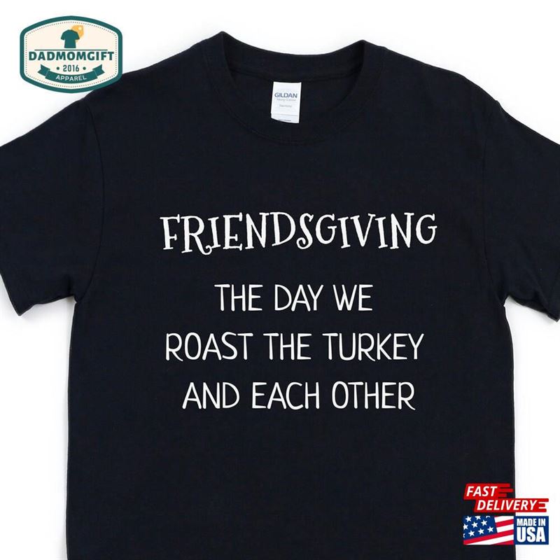 Friendsgiving The Day We Roast Turkey And Each Other T-Shirt Unisex Hoodie