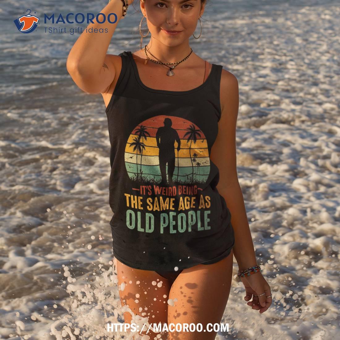 Funny Saying Its Weird Being Same Age As Old People Retro Shirt