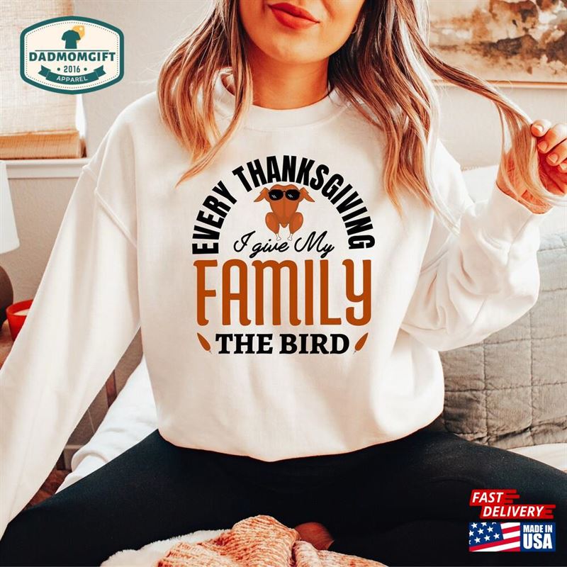 Funny Thanksgiving Shirt Every I Give My Family The Bird Turkey Sweatshirt Unisex T-Shirt