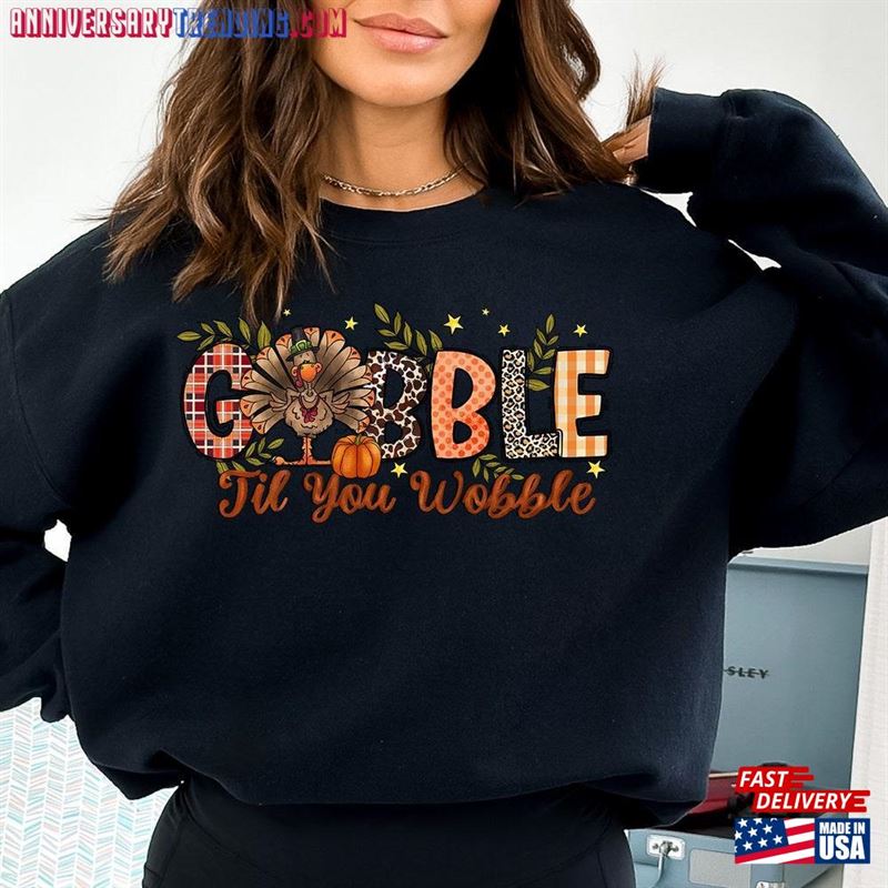 Gobble Til You Wobble Sweatshirt Thanksgiving Turkey Shirt Classic Unisex