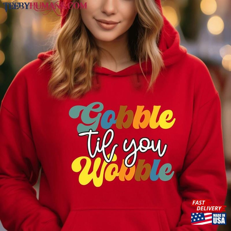 Gobble Til You Wobble Sweatshirt Thanksgiving Turkey Shirt Unisex