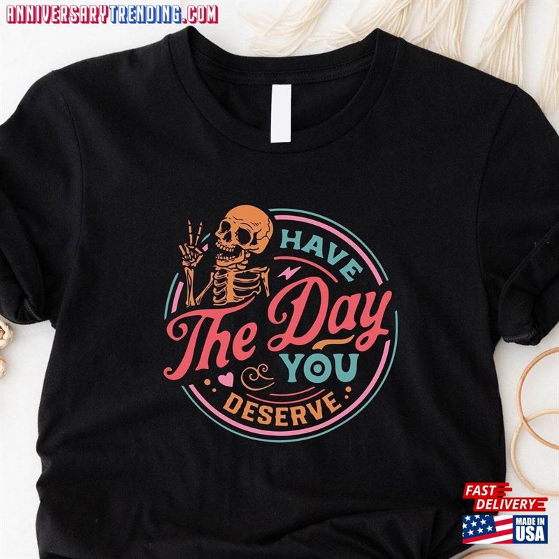 Have The Day You Deserve Shirt Motivational Skeleton T-Shirt Inspirational Clothes Sweatshirt