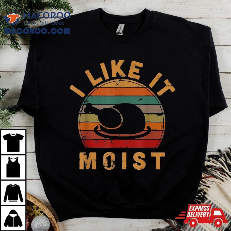 I Like It Moist Thanksgiving Vintage Turkey Day Gift Leg Shirt