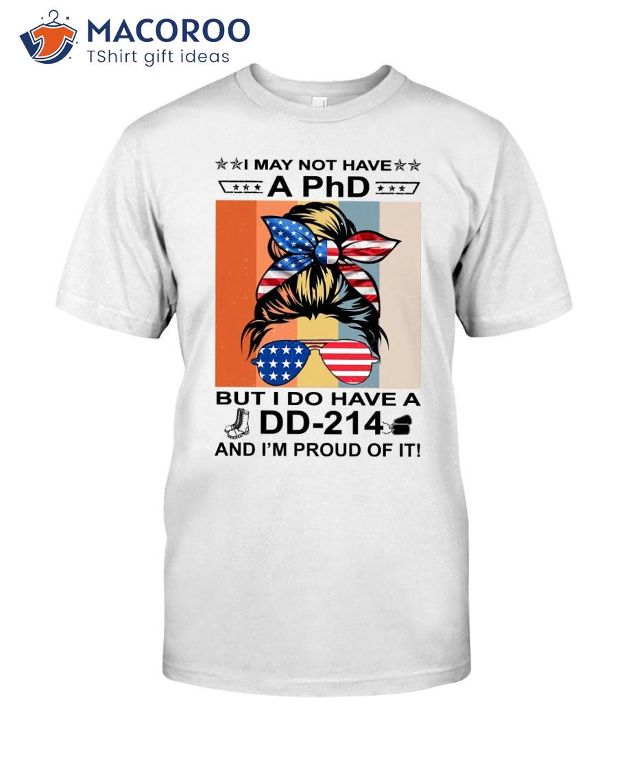 I May Not Have A Phd But I Do Have A Dd-214 And I Am Proud Of It Trump Girl T-Shirt