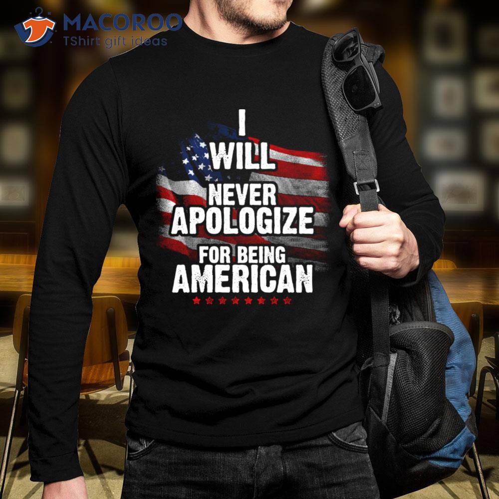 I Will Never Apologize For Being American T-Shirt