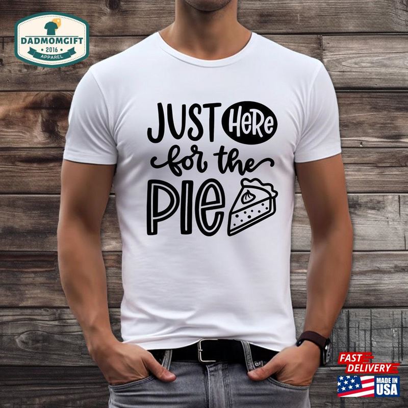 I’m Just Here For The Pie Shirt Tees Funny Tee Eater Baker Lover Gift Thanksgiving T T-Shirt Sweatshirt