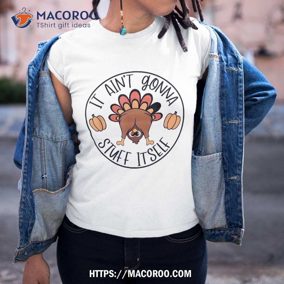 It Ain’t Gonna Stuff Itself Funny Turkey Thanksgiving Shirt