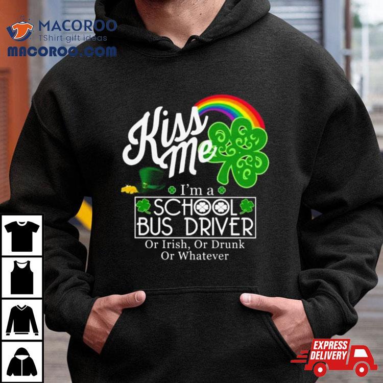 Kiss Me I’m A School Bus Driver Or Irish Or Drunk Or Whatever Shirt