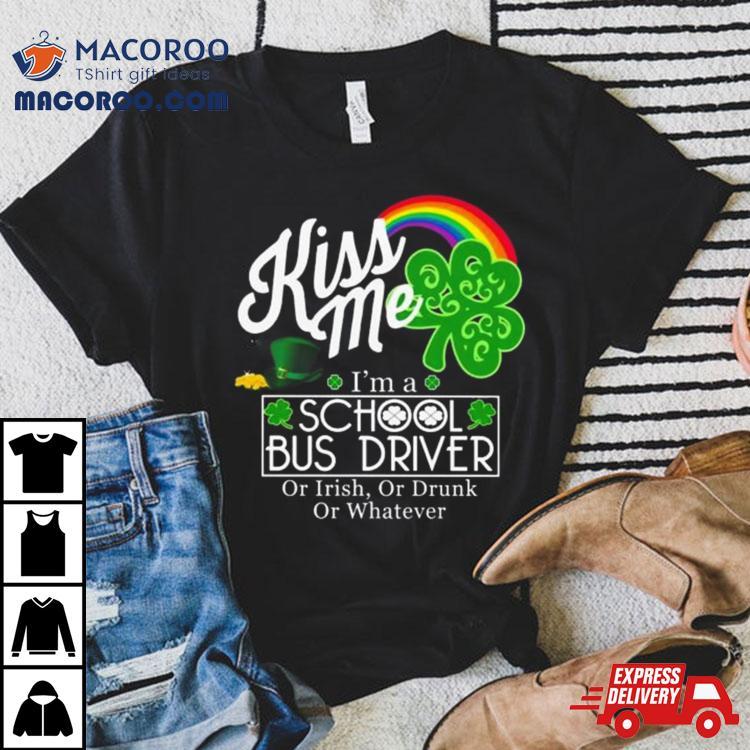 Kiss Me I’m A School Bus Driver Or Irish Or Drunk Or Whatever Shirt