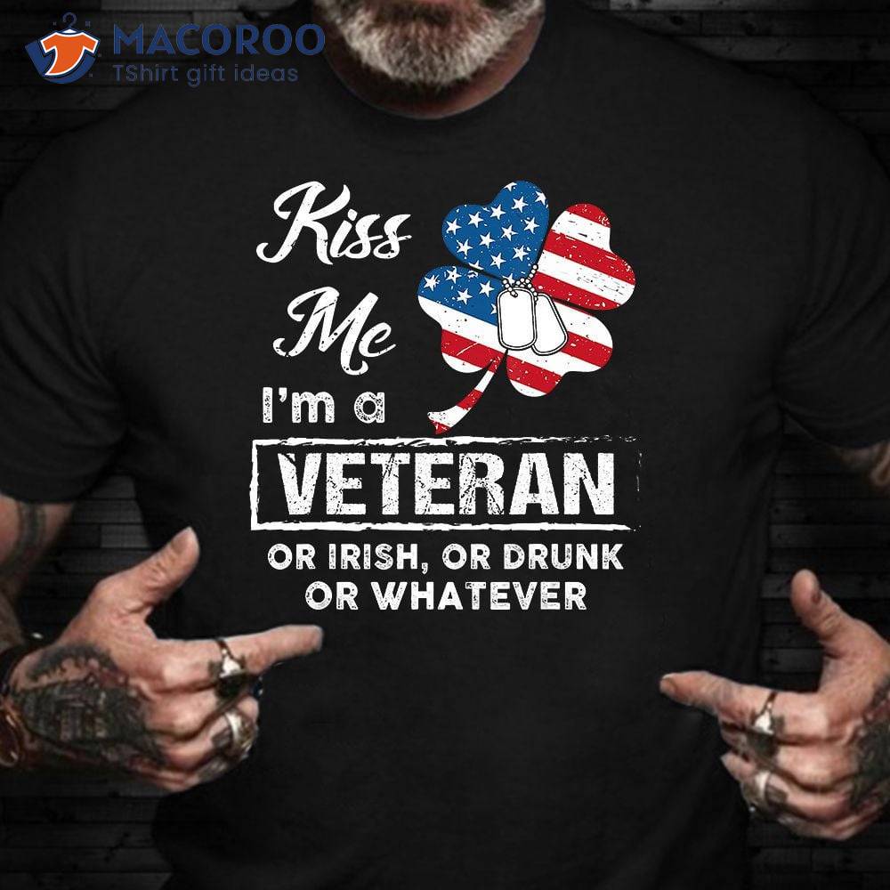 Kiss Me I’m A Veteran Or Irish Or Drunk St Patrick’s Vets Day T-Shirt