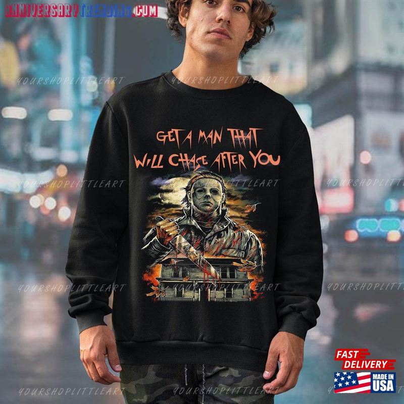 Michael Myers Get A Man That Will Chase After You Shirt Halloween Sweathirt Funny Unisex Hoodie