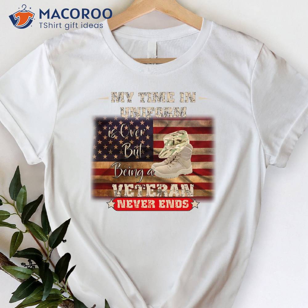 My Time In Uniform Is Over But Being Veteran Never Ends T-Shirt