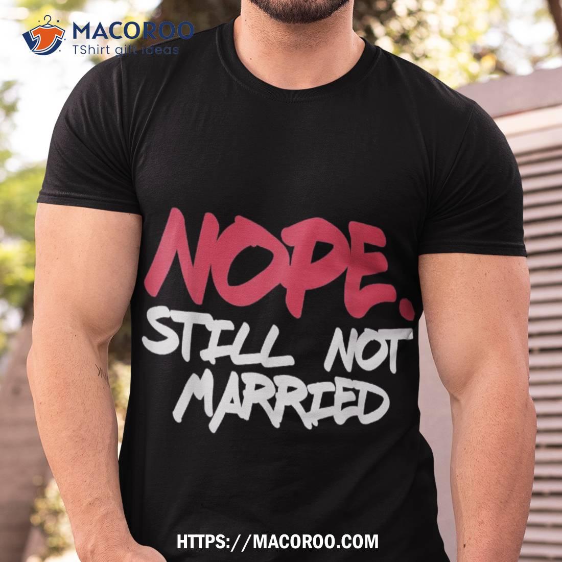 Nope Still Not Married Thanksgiving Shirt