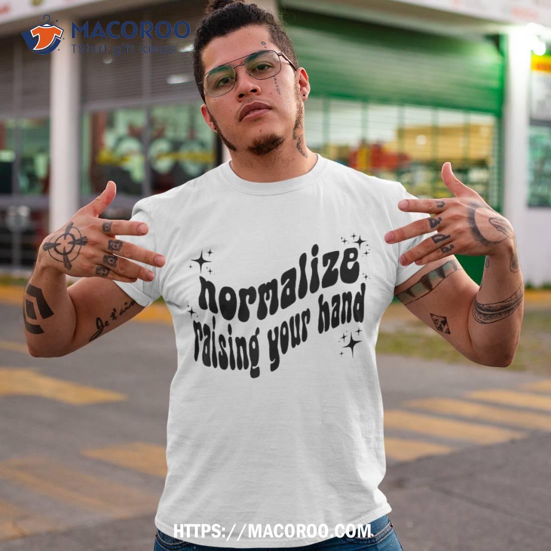 Normalize Raising Your Hand Shirt