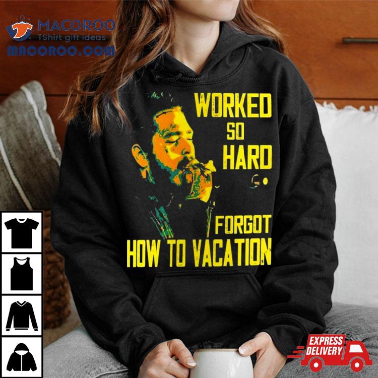 Post Malone Worked So Hard Forgot How To Vacation T Shirt