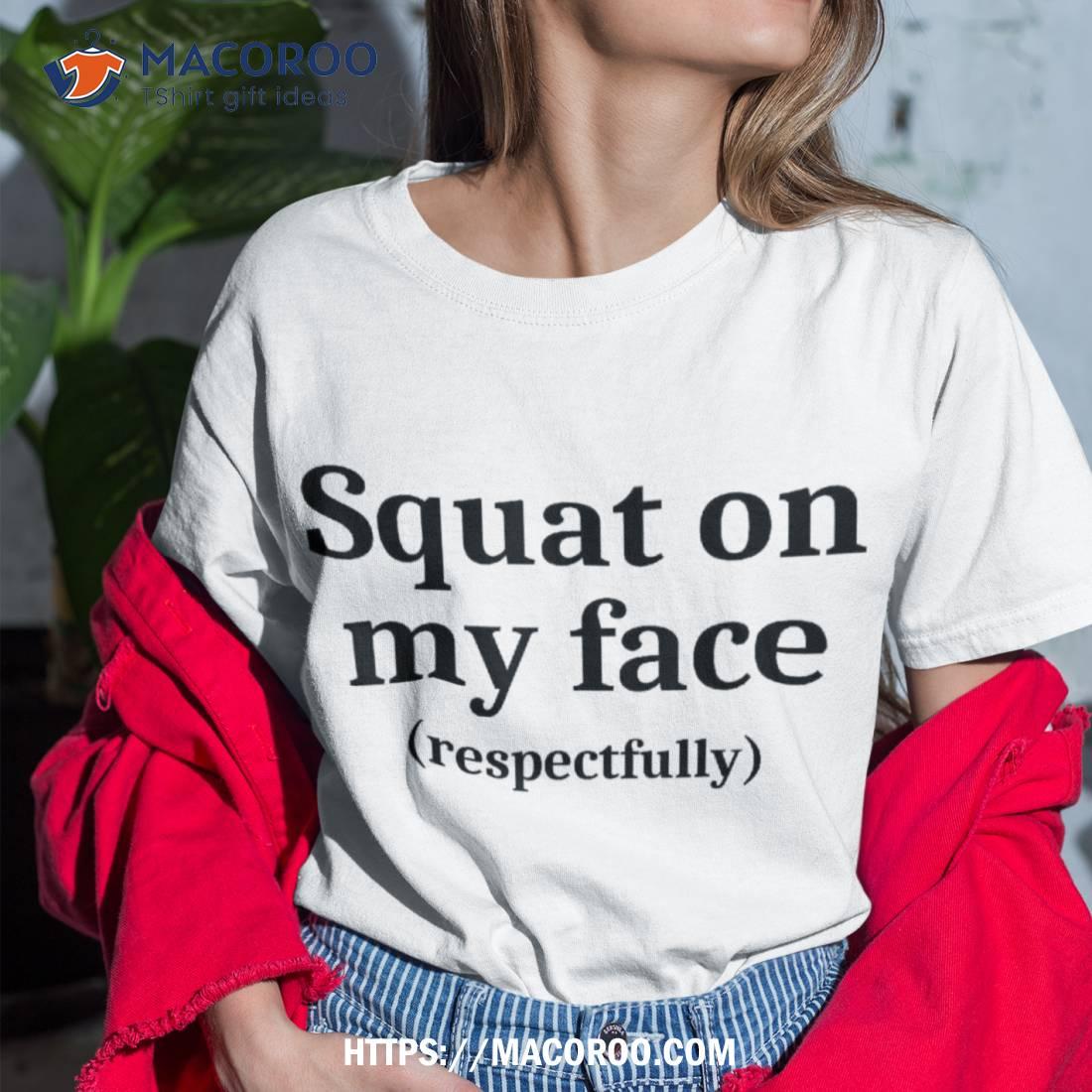 Squat On My Face Respectfully Shirt