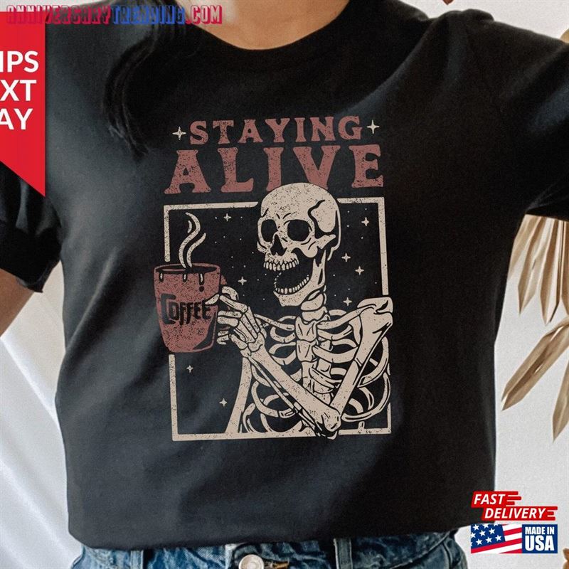 Staying Alive Shirt Trendy Coffee Funny Skeleton T-Shirt Hoodie