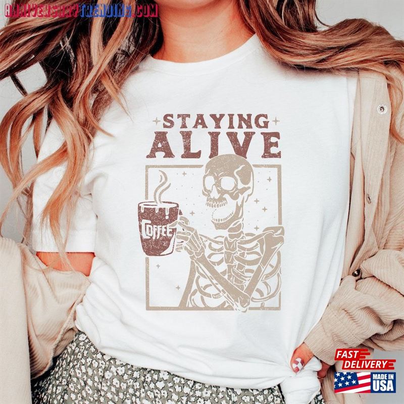 Staying Alive Shirt Trendy Coffee Funny Skeleton T-Shirt Hoodie