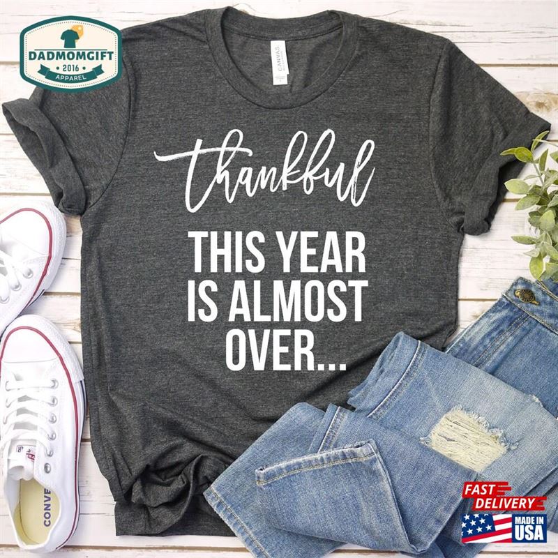 Thankful This Year Is Almost Over Shirt Thanksgiving Shirts Funny Sweatshirt Unisex