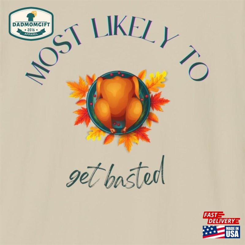 Thanksgiving Most Likely To Get Basted Turkey Shirt Unisex Softstyle T-Shirt Hoodie Sweatshirt