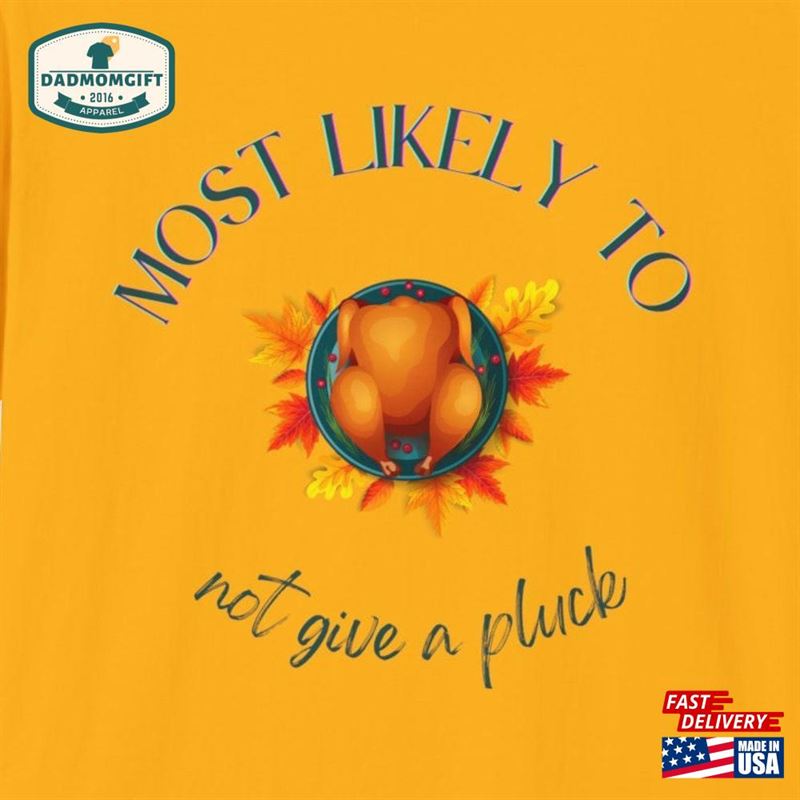 Thanksgiving Most Likely To Not Give A Pluck Turkey Shirt Unisex Softstyle T-Shirt Classic Sweatshirt