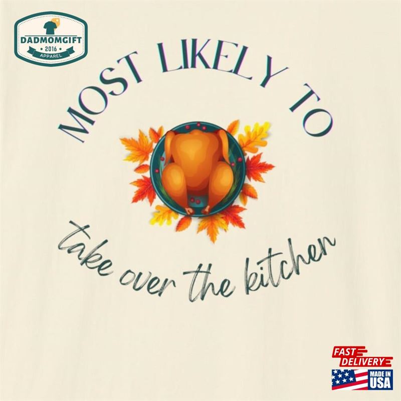 Thanksgiving Most Likely To Take Over The Kitchen Turkey Shirt Unisex Softstyle T-Shirt Classic Sweatshirt