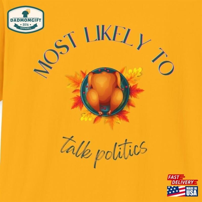 Thanksgiving Most Likely To Talk Politics Turkey Shirt Unisex Softstyle T-Shirt Hoodie Sweatshirt