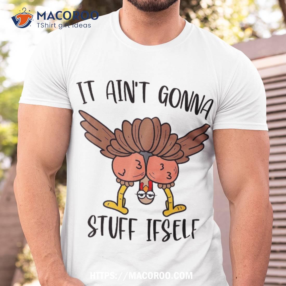 Thanksgiving Turkey It Ain’t Gonna Stuff Itself Shirt