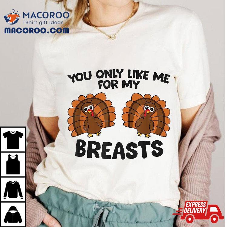 Thanksgiving You Only Like Me For My Breasts Turkey Shirt