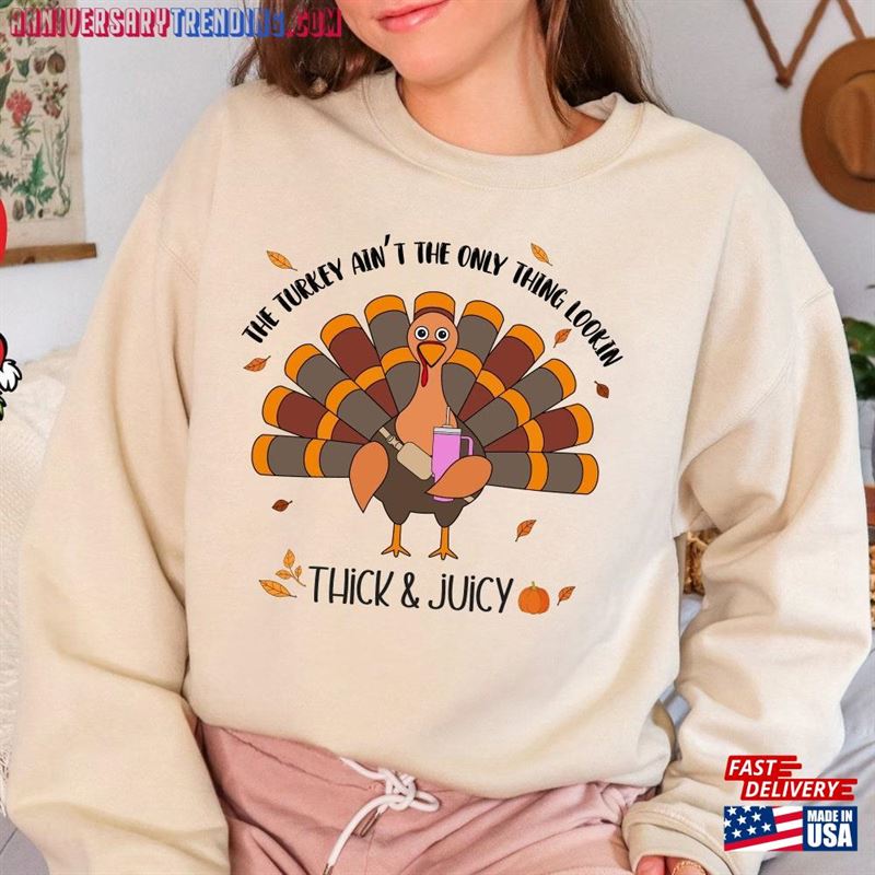 The Turkey Ain’t Only Thing Lookin Thick And Juicy Sweatshirt Shirt Classic