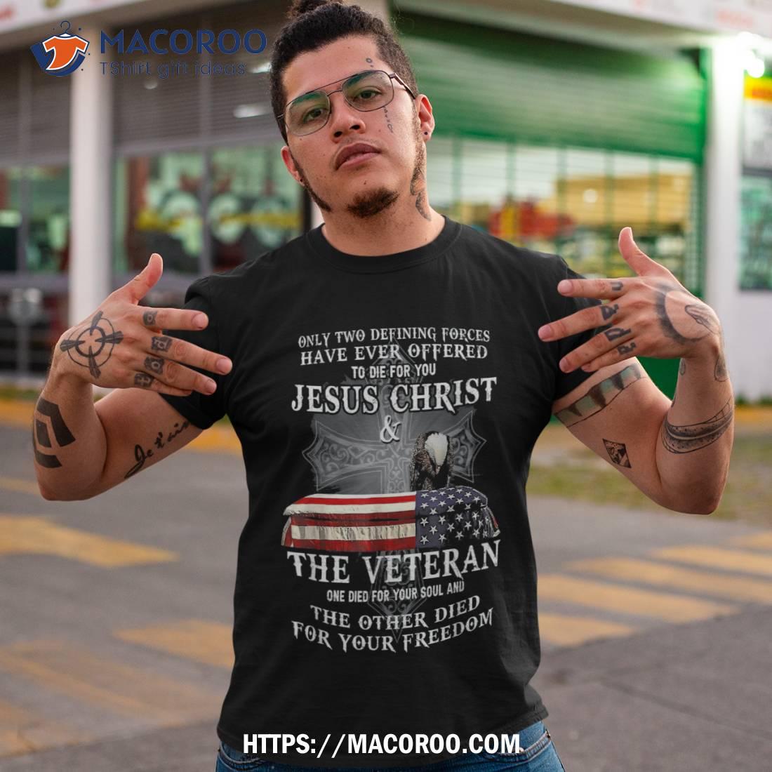 Two Defining Forces Have Ever Offered To Die For You Veteran Shirt