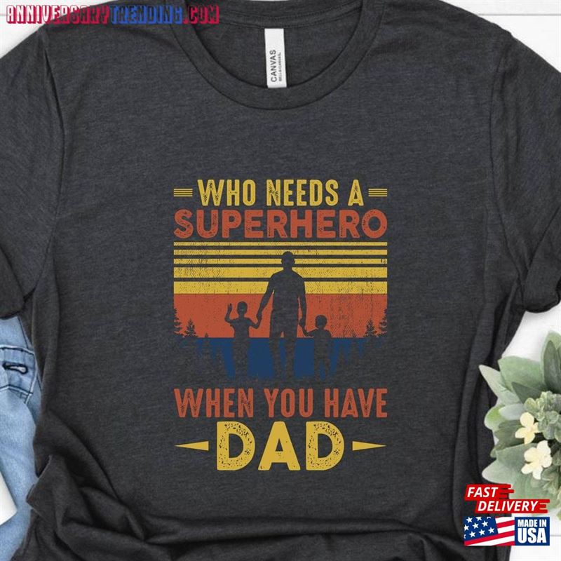 Who Needs A Superhero When You Have Dad Shirt Husband Gift T-Shirt Fathers Day Hoodie