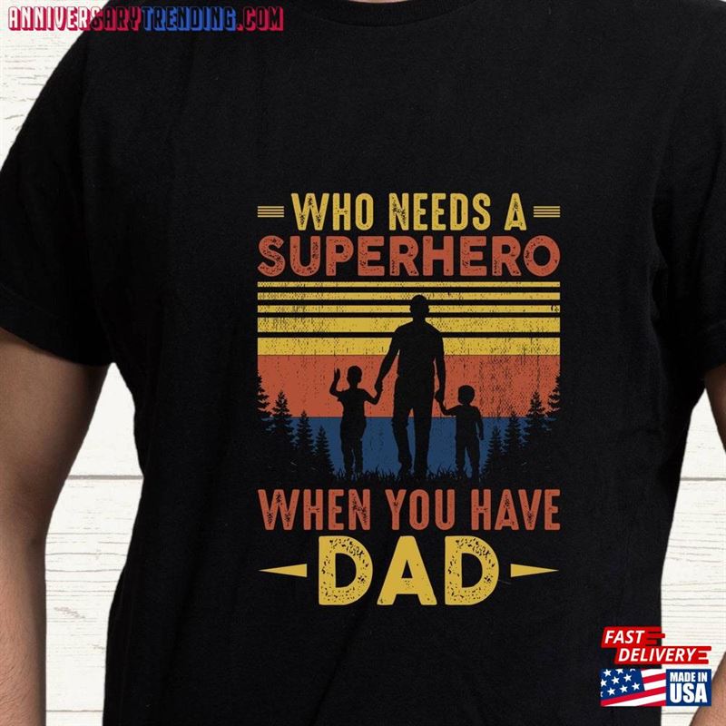 Who Needs A Superhero When You Have Dad Shirt Husband Gift T-Shirt Fathers Day Hoodie