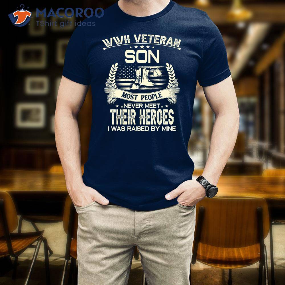 Wwii Veteran Son Most People Never Meet Their Heroes I Was Raise By Mine Shirt