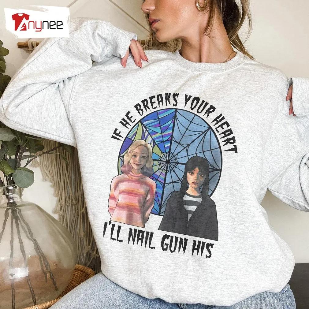Addams Family Sweatshirt White If He Breaks Your Heart I’ll Nail Gun His