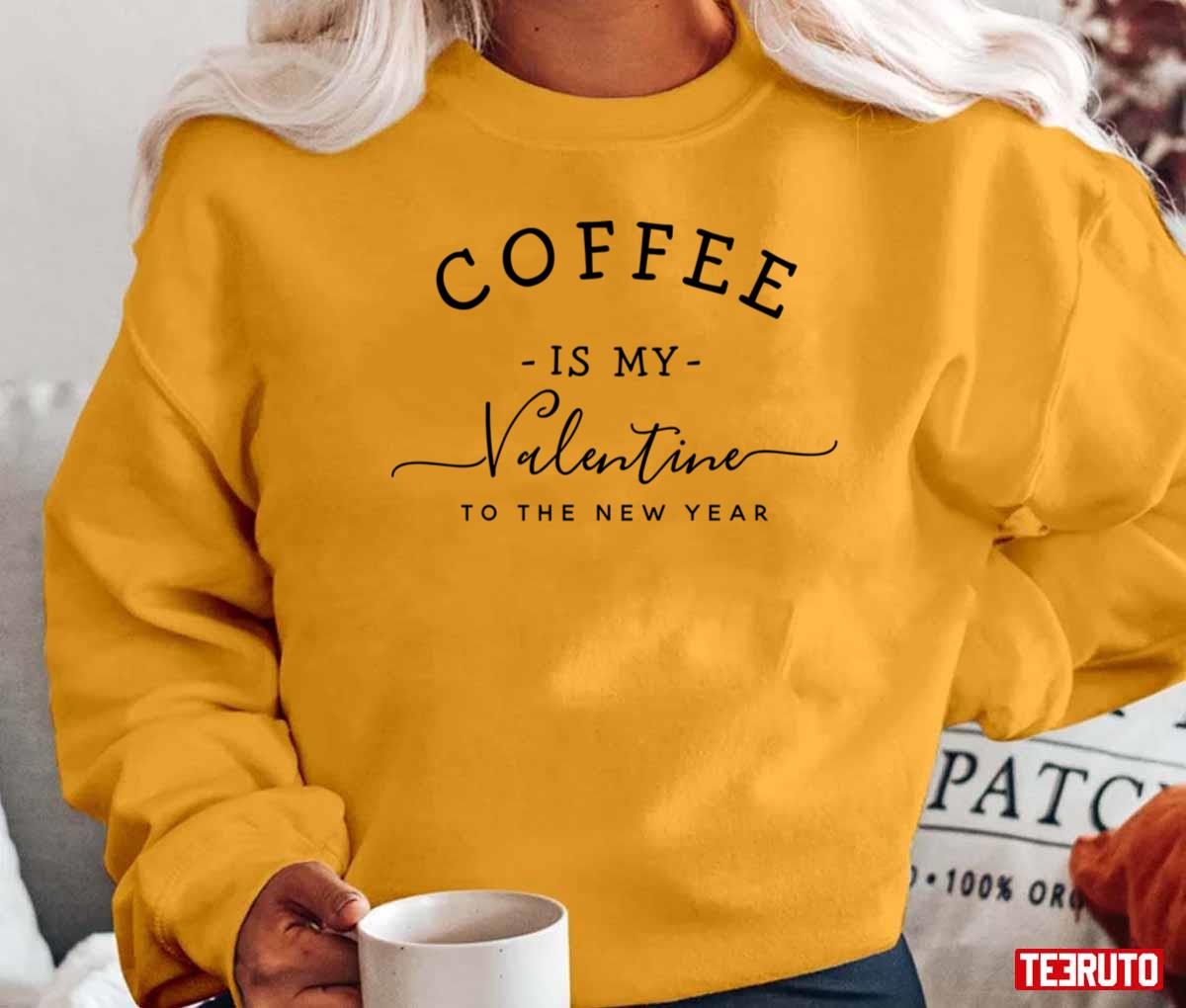 Coffee Is My Valentine To The New Year Unisex T-Shirt