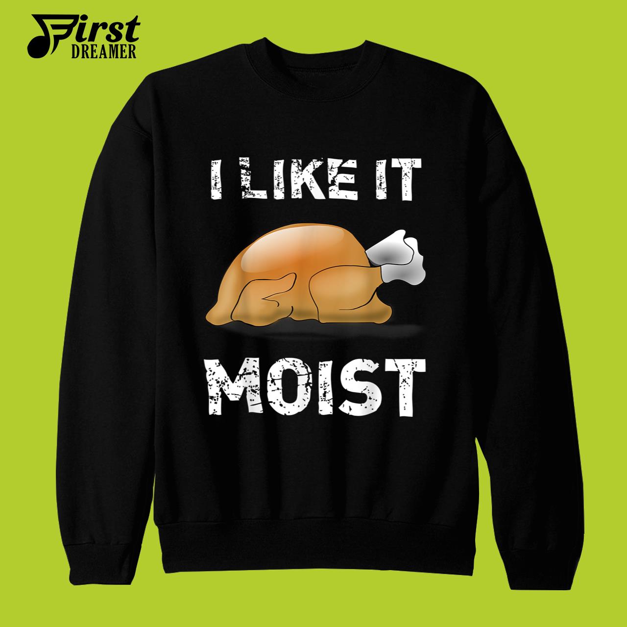 Funny Thanksgiving Shirt I Like It Moist Funny Turkey