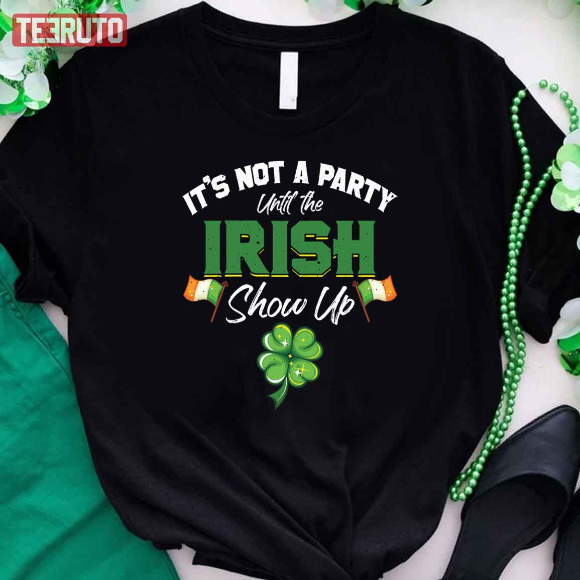 It's Not A Party Until The Irish Show Up St. Patrick's Day Unisex T-Shirt It's Not A Party Until The Irish Show Up St. Patrick's Day Unisex T-Shirt